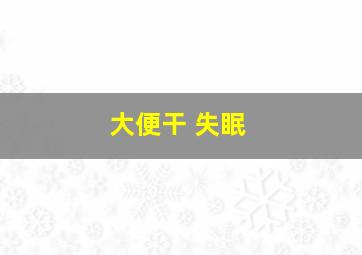 大便干 失眠